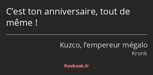 C’est ton anniversaire, tout de même !