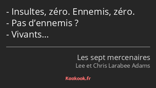 Insultes, zéro. Ennemis, zéro. Pas d’ennemis ? Vivants…