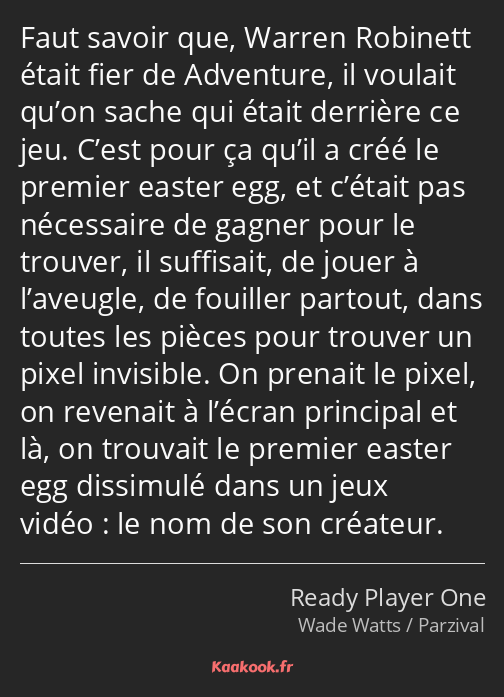 Faut savoir que, Warren Robinett était fier de Adventure, il voulait qu’on sache qui était derrière…