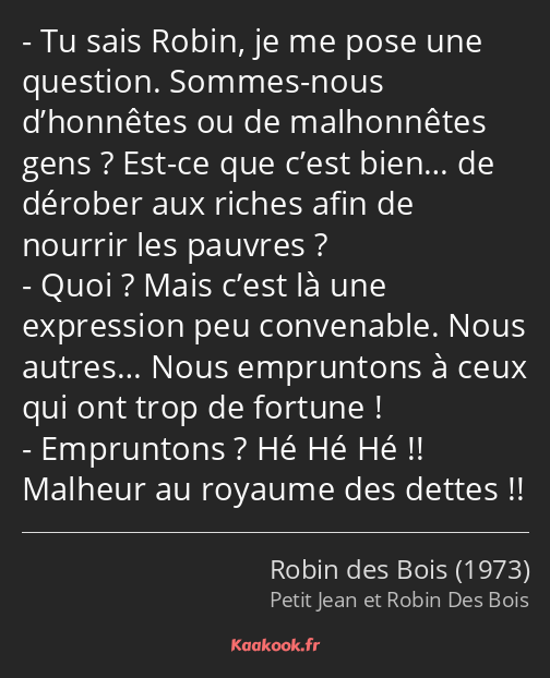Tu sais Robin, je me pose une question. Sommes-nous d’honnêtes ou de malhonnêtes gens ? Est-ce que…