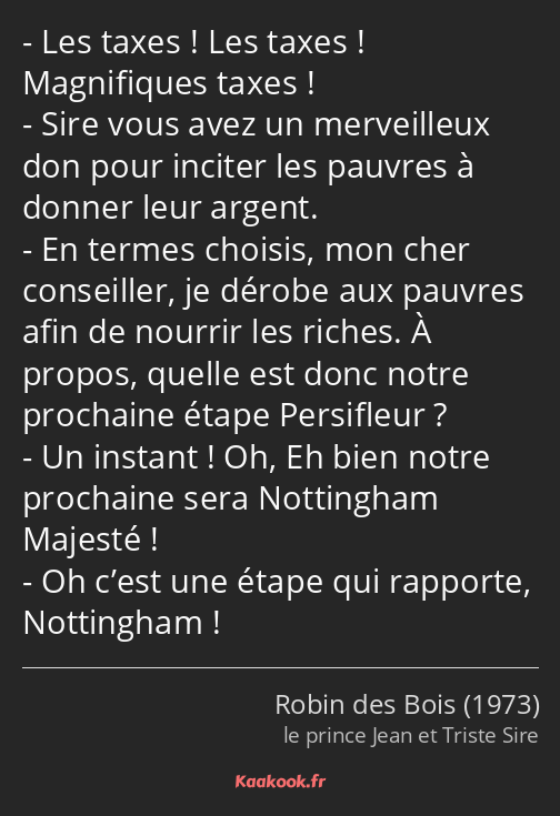 Les taxes ! Les taxes ! Magnifiques taxes ! Sire vous avez un merveilleux don pour inciter les…