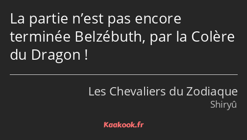 La partie n’est pas encore terminée Belzébuth, par la Colère du Dragon !