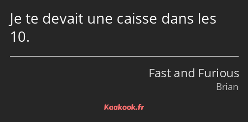 Je te devait une caisse dans les 10.