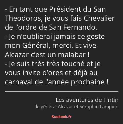 En tant que Président du San Theodoros, je vous fais Chevalier de l’ordre de San Fernando. Je…