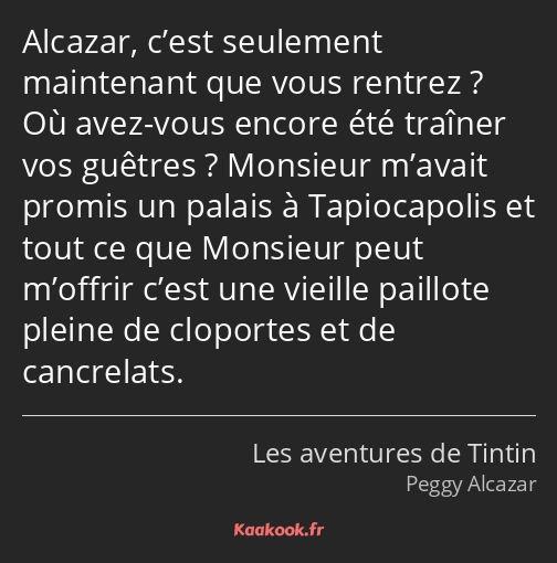 Alcazar, c’est seulement maintenant que vous rentrez ? Où avez-vous encore été traîner vos guêtres…