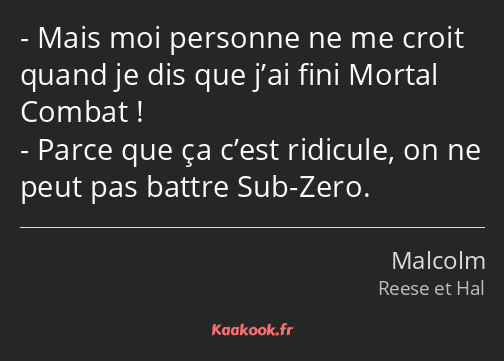 Mais moi personne ne me croit quand je dis que j’ai fini Mortal Combat ! Parce que ça c’est…