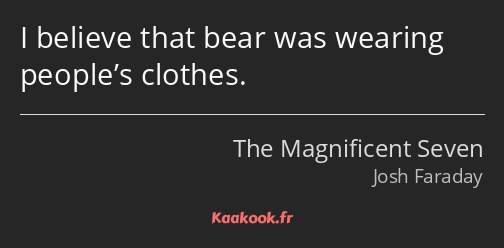 I believe that bear was wearing people’s clothes.