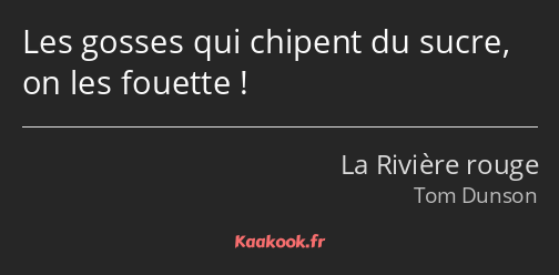 Les gosses qui chipent du sucre, on les fouette !