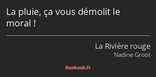 La pluie, ça vous démolit le moral !