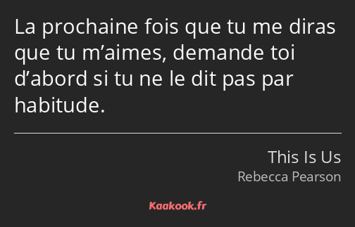 La prochaine fois que tu me diras que tu m’aimes, demande toi d’abord si tu ne le dit pas par…