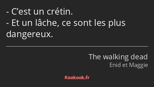 C’est un crétin. Et un lâche, ce sont les plus dangereux.