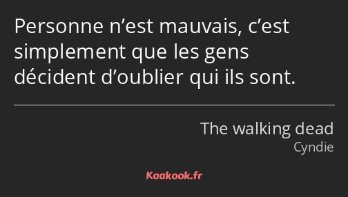 Personne n’est mauvais, c’est simplement que les gens décident d’oublier qui ils sont.