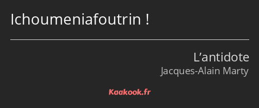 Ichoumeniafoutrin !