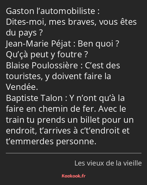 Dites-moi, mes braves, vous êtes du pays ? Ben quoi ? Qu’çà peut y foutre ? C’est des touristes, y…