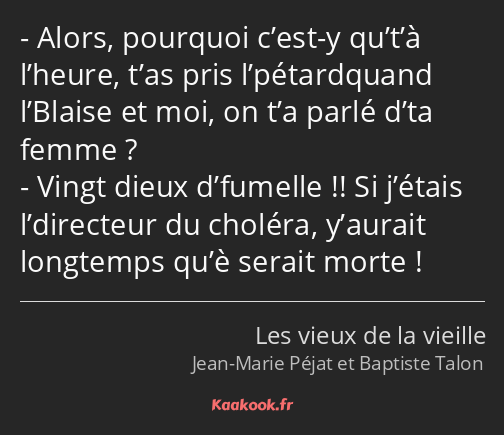 Alors, pourquoi c’est-y qu’t’à l’heure, t’as pris l’pétardquand l’Blaise et moi, on t’a parlé d’ta…