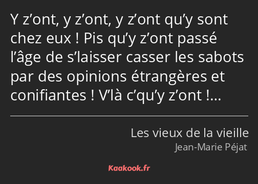 Y z’ont, y z’ont, y z’ont qu’y sont chez eux ! Pis qu’y z’ont passé l’âge de s’laisser casser les…