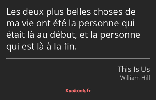 Les deux plus belles choses de ma vie ont été la personne qui était là au début, et la personne qui…