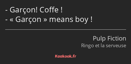 Garçon! Coffe ! Garçon means boy !