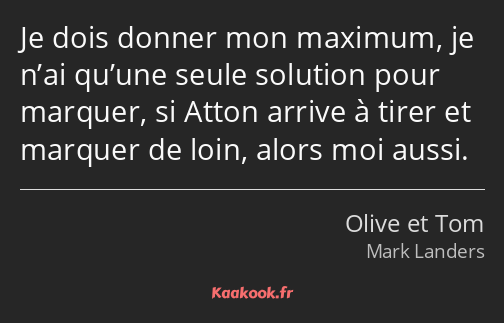Je dois donner mon maximum, je n’ai qu’une seule solution pour marquer, si Atton arrive à tirer et…