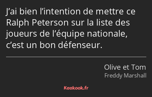 J’ai bien l’intention de mettre ce Ralph Peterson sur la liste des joueurs de l’équipe nationale…