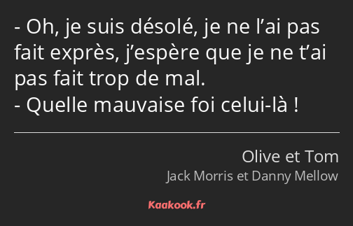 Oh, je suis désolé, je ne l’ai pas fait exprès, j’espère que je ne t’ai pas fait trop de mal…