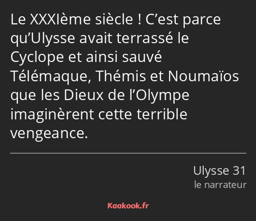 Le XXXIème siècle ! C’est parce qu’Ulysse avait terrassé le Cyclope et ainsi sauvé Télémaque…