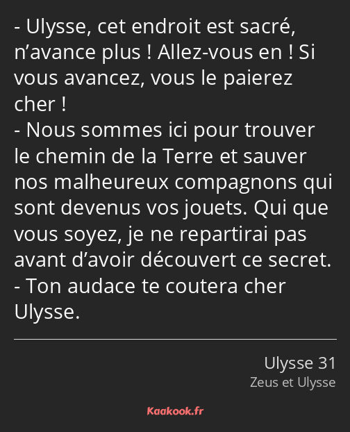 Ulysse, cet endroit est sacré, n’avance plus ! Allez-vous en ! Si vous avancez, vous le paierez…