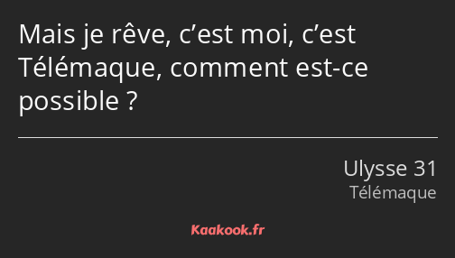 Mais je rêve, c’est moi, c’est Télémaque, comment est-ce possible ?