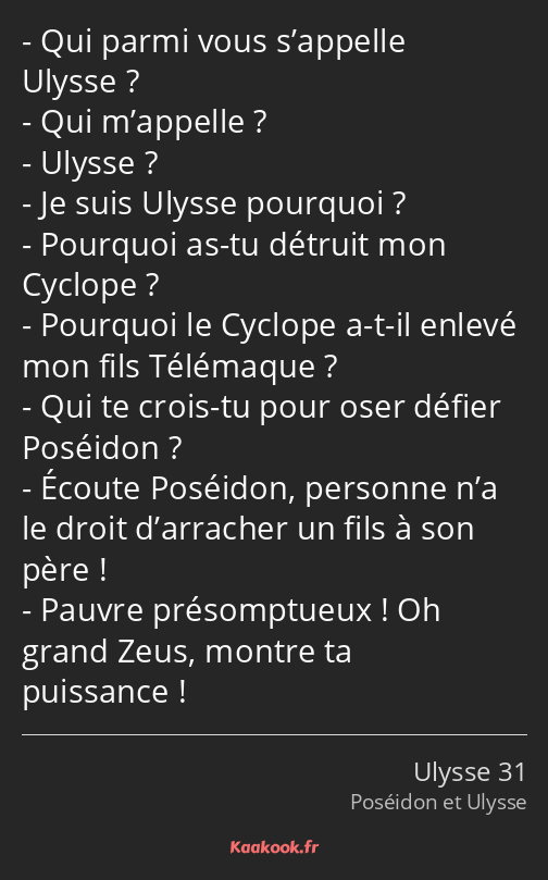 Qui parmi vous s’appelle Ulysse ? Qui m’appelle ? Ulysse ? Je suis Ulysse pourquoi ? Pourquoi as-tu…