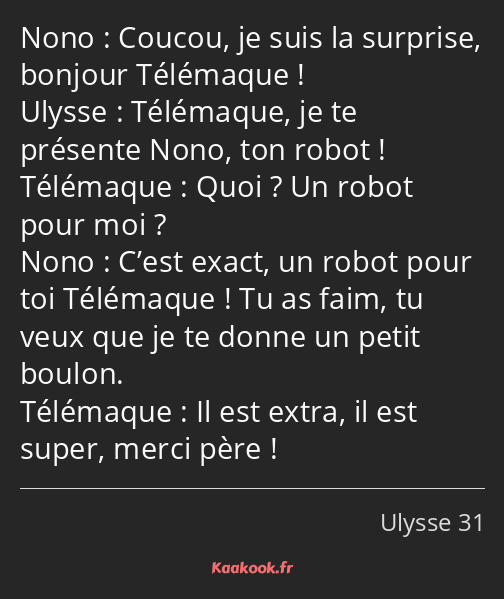 Coucou, je suis la surprise, bonjour Télémaque ! Télémaque, je te présente Nono, ton robot ! Quoi…