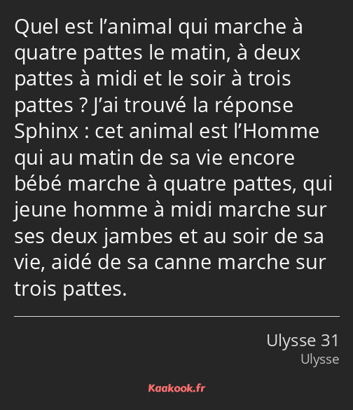 Quel est l’animal qui marche à quatre pattes le matin, à deux pattes à midi et le soir à trois…