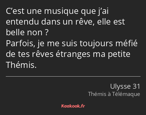 C’est une musique que j’ai entendu dans un rêve, elle est belle non ? Parfois, je me suis toujours…