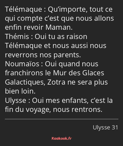 Qu’importe, tout ce qui compte c’est que nous allons enfin revoir Maman. Oui tu as raison Télémaque…