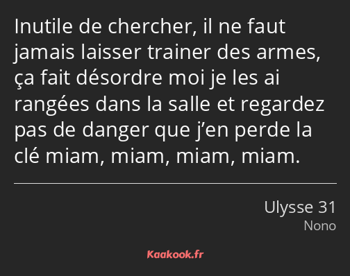 Inutile de chercher, il ne faut jamais laisser trainer des armes, ça fait désordre moi je les ai…
