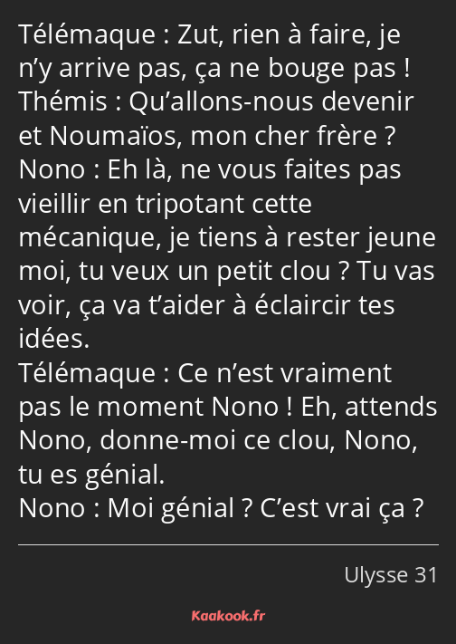 Zut, rien à faire, je n’y arrive pas, ça ne bouge pas ! Qu’allons-nous devenir et Noumaïos, mon…