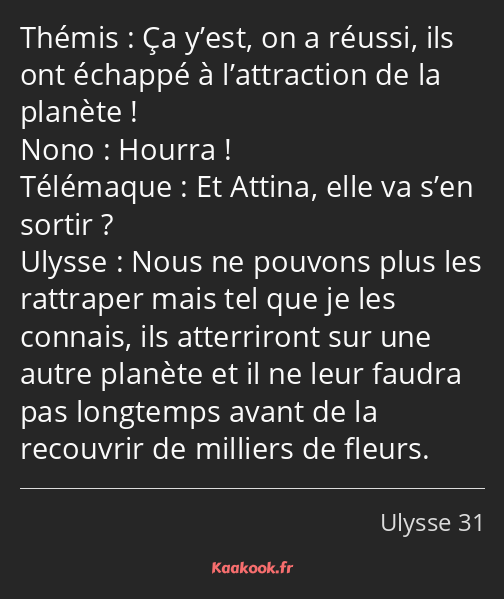 Ça y’est, on a réussi, ils ont échappé à l’attraction de la planète ! Hourra ! Et Attina, elle va…