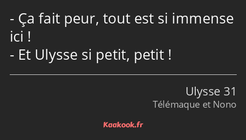Ça fait peur, tout est si immense ici ! Et Ulysse si petit, petit !