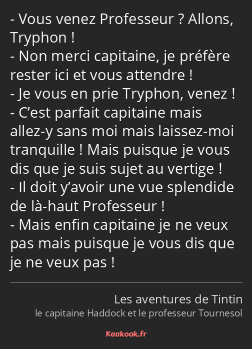 Vous venez Professeur ? Allons, Tryphon ! Non merci capitaine, je préfère rester ici et vous…