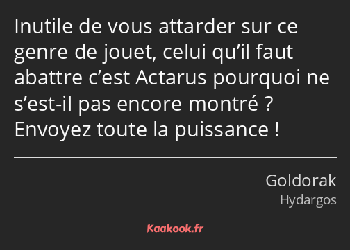 Inutile de vous attarder sur ce genre de jouet, celui qu’il faut abattre c’est Actarus pourquoi ne…