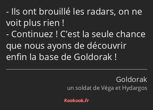 Ils ont brouillé les radars, on ne voit plus rien ! Continuez ! C’est la seule chance que nous…