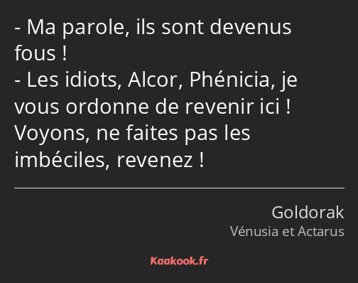 Ma parole, ils sont devenus fous ! Les idiots, Alcor, Phénicia, je vous ordonne de revenir ici…
