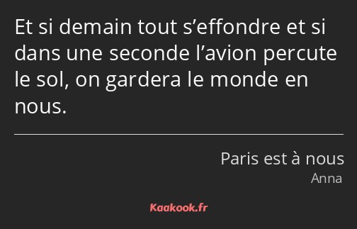 Et si demain tout s’effondre et si dans une seconde l’avion percute le sol, on gardera le monde en…