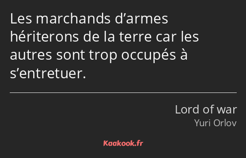 Les marchands d’armes hériterons de la terre car les autres sont trop occupés à s’entretuer.