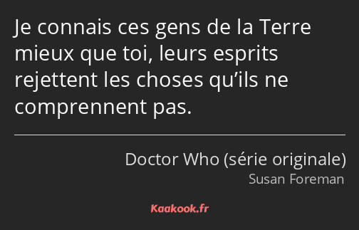 Je connais ces gens de la Terre mieux que toi, leurs esprits rejettent les choses qu’ils ne…