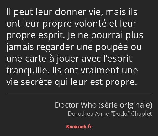 Il peut leur donner vie, mais ils ont leur propre volonté et leur propre esprit. Je ne pourrai plus…