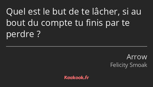 Quel est le but de te lâcher, si au bout du compte tu finis par te perdre ?