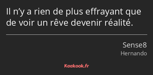 Il n’y a rien de plus effrayant que de voir un rêve devenir réalité.