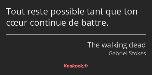 Tout reste possible tant que ton cœur continue de battre.