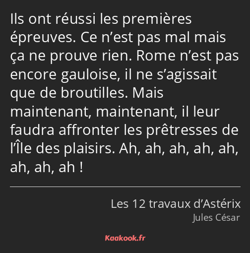 Ils ont réussi les premières épreuves. Ce n’est pas mal mais ça ne prouve rien. Rome n’est pas…