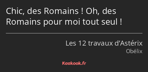 Chic, des Romains ! Oh, des Romains pour moi tout seul !
